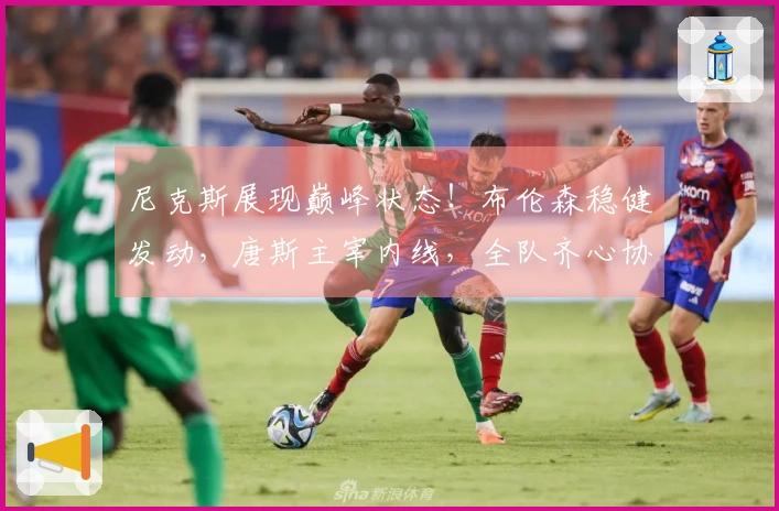 尼克斯展现巅峰状态！布伦森稳健发动，唐斯主宰内线，全队齐心协力！