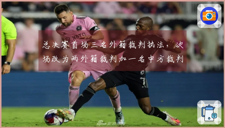 总决赛首场三名外籍裁判执法，次场改为两外籍裁判加一名中方裁判