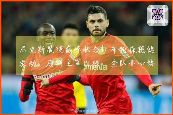 尼克斯展现巅峰状态！布伦森稳健发动，唐斯主宰内线，全队齐心协力！