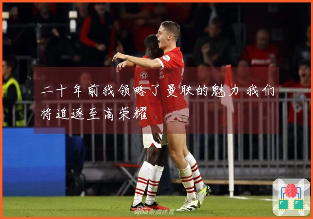 二十年前我领略了曼联的魅力 我们将追逐至高荣耀